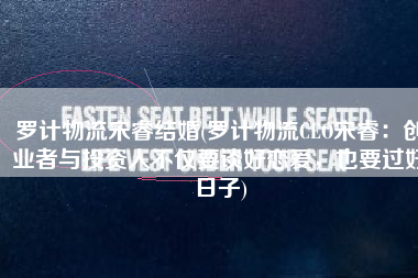 罗计物流宋睿结婚(罗计物流CEO宋睿：创业者与投资人不仅要谈好恋爱，也要过好日子)