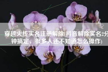 穿越火线实名注册解除(抖音解除实名2分钟搞定，很多人还不知道怎么操作)