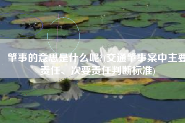 肇事的意思是什么呢?(交通肇事案中主要责任、次要责任判断标准)