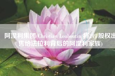阿涅利集团(Christian Louboutin 将24%股权出售给法拉利背后的阿涅利家族)