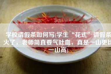 学校请假条如何写(学生“花式”请假条火了，老师简直要气吐血，真是一山更比一山高)