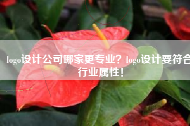 logo设计公司哪家更专业？logo设计要符合行业属性！