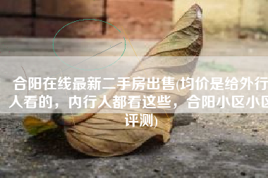 合阳在线最新二手房出售(均价是给外行人看的，内行人都看这些，合阳小区小区评测)