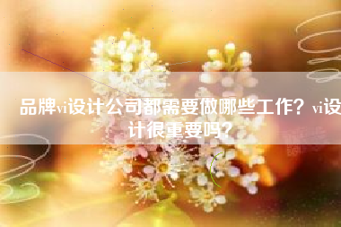品牌vi设计公司都需要做哪些工作？vi设计很重要吗？