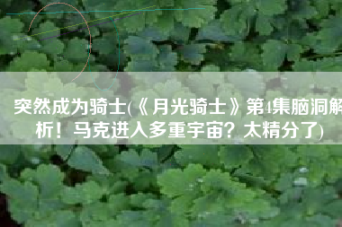 突然成为骑士(《月光骑士》第4集脑洞解析！马克进入多重宇宙？太精分了)