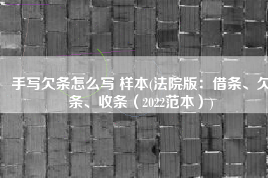 手写欠条怎么写 样本(法院版：借条、欠条、收条（2022范本）)