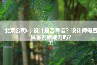 北京公司logo设计是否靠谱？设计师需要具备创新能力吗？