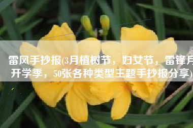 雷风手抄报(3月植树节，妇女节，雷锋月开学季，50张各种类型主题手抄报分享)