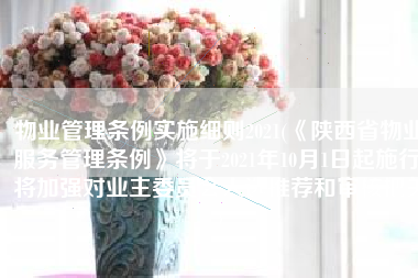 物业管理条例实施细则2021(《陕西省物业服务管理条例》将于2021年10月1日起施行 将加强对业主委员会人选推荐和审核把关)