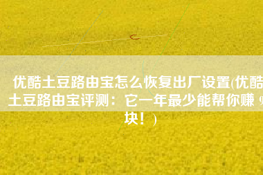 优酷土豆路由宝怎么恢复出厂设置(优酷土豆路由宝评测：它一年最少能帮你赚 90 块！)