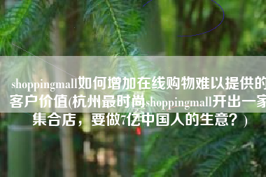 shoppingmall如何增加在线购物难以提供的客户价值(杭州最时尚shoppingmall开出一家集合店，要做7亿中国人的生意？)