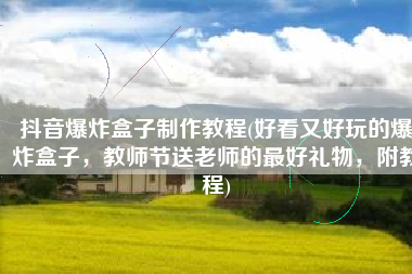 抖音爆炸盒子制作教程(好看又好玩的爆炸盒子，教师节送老师的最好礼物，附教程)