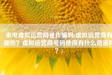 来电虚拟运营商是诈骗吗(虚拟运营商有哪些？虚拟运营商号码使用有什么危害吗？)