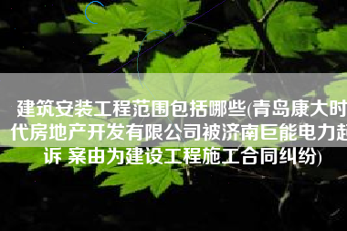 建筑安装工程范围包括哪些(青岛康大时代房地产开发有限公司被济南巨能电力起诉 案由为建设工程施工合同纠纷)