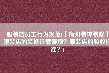 服装店员工行为规范(【梅州装饰装修】服装店的装修注意事项？服装店的验收标准？)