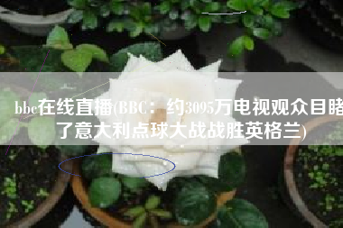 bbc在线直播(BBC：约3095万电视观众目睹了意大利点球大战战胜英格兰)