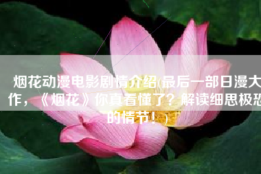 烟花动漫电影剧情介绍(最后一部日漫大作，《烟花》你真看懂了？解读细思极恐的情节！)