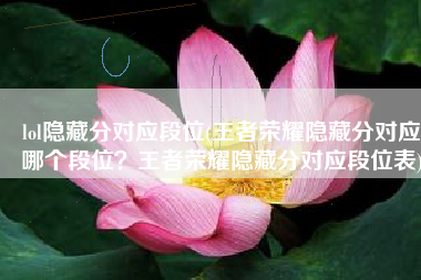 lol隐藏分对应段位(王者荣耀隐藏分对应哪个段位？王者荣耀隐藏分对应段位表)