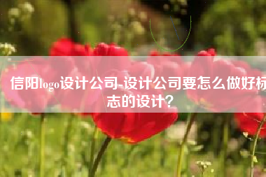 信阳logo设计公司-设计公司要怎么做好标志的设计？
