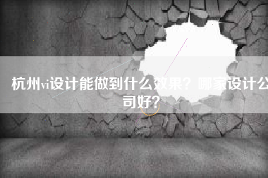 杭州vi设计能做到什么效果？哪家设计公司好？