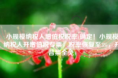 小规模纳税人增值税税率(确定！小规模纳税人开增值税专票，税率恢复至3%，开普票全免)