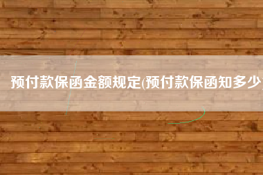 预付款保函金额规定(预付款保函知多少)
