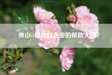 佛山vi设计对企业的帮助大吗？