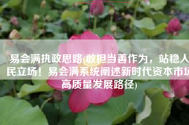 易会满执政思路(敢担当善作为，站稳人民立场！易会满系统阐述新时代资本市场高质量发展路径)