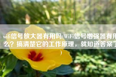 wifi信号放大器有用吗(WiFi信号增强器有用么？搞清楚它的工作原理，就知道答案了)
