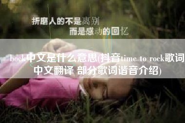 bock中文是什么意思(抖音time to rock歌词中文翻译 部分歌词谐音介绍)