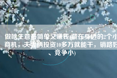 做啥生意最简单又赚钱(藏在身边的2个小商机，夫妻俩投资10多万就能干，销路好、竞争小)