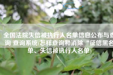 全国法院失信被执行人名单信息公布与查询 查询系统(怎样查询和消除“征信黑名单、失信被执行人名单)