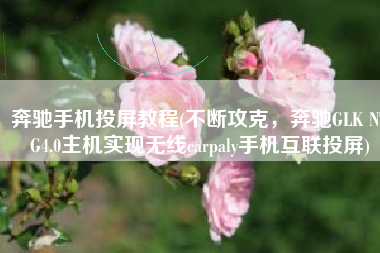 奔驰手机投屏教程(不断攻克，奔驰GLK NTG4.0主机实现无线carpaly手机互联投屏)