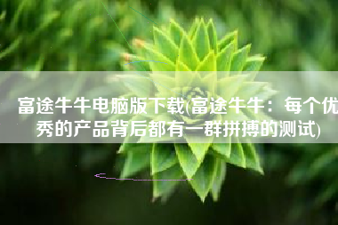 富途牛牛电脑版下载(富途牛牛：每个优秀的产品背后都有一群拼搏的测试)