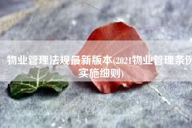 物业管理法规最新版本(2021物业管理条例实施细则)