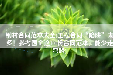 钢材合同范本大全(工程合同“陷阱”太多！参考国企这101份合同范本，能少走弯路)