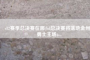 s12赛季总决赛在哪(lol总决赛将落地金州勇士主场)