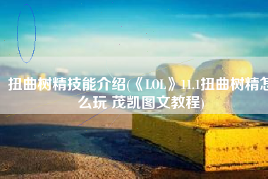扭曲树精技能介绍(《LOL》11.1扭曲树精怎么玩 茂凯图文教程)