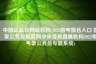 中国证监会网站官网(2022国考报名入口 国家公务员局官网中央及其直属机构2022年考录公务员专题系统)