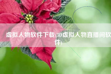 虚拟人物软件下载(3D虚拟人物直播间软件)