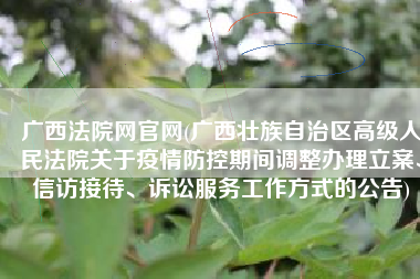 广西法院网官网(广西壮族自治区高级人民法院关于疫情防控期间调整办理立案、信访接待、诉讼服务工作方式的公告)