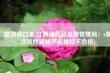 富瑞德口罩(江西省药品监督管理局：6批次医疗器械产品抽检不合格)