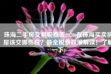 珠海二手房交易税费表2020(在珠海买卖房屋该交哪些税？最全税费政策解读！了解一下)