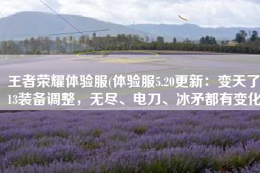 王者荣耀体验服(体验服5.20更新：变天了，13装备调整，无尽、电刀、冰矛都有变化)
