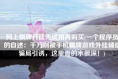 网上棋牌开挂先试用再购买(一个程序员的自述：千万别被手机棋牌游戏外挂辅助骗局引诱，这里面的水很深！)