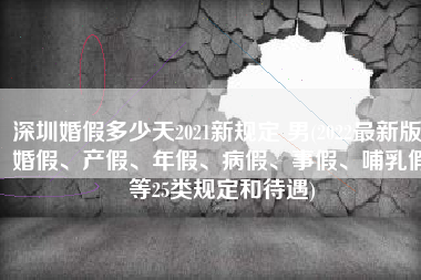 深圳婚假多少天2021新规定 男(2022最新版：婚假、产假、年假、病假、事假、哺乳假等25类规定和待遇)