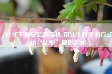 比邻下载安装到手机(用女生收费的方式给“比邻”做微创新)