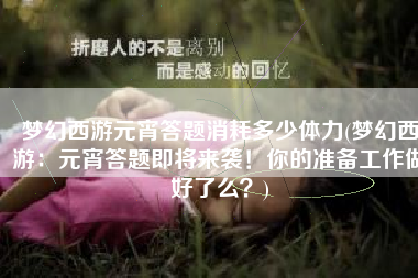 梦幻西游元宵答题消耗多少体力(梦幻西游：元宵答题即将来袭！你的准备工作做好了么？)