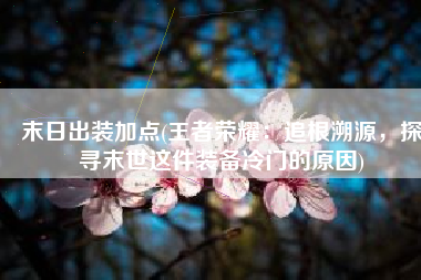 末日出装加点(王者荣耀：追根溯源，探寻末世这件装备冷门的原因)