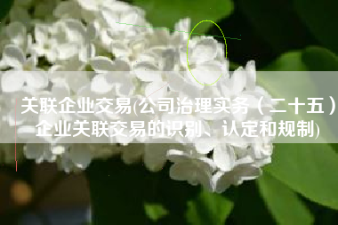 关联企业交易(公司治理实务（二十五）企业关联交易的识别、认定和规制)
